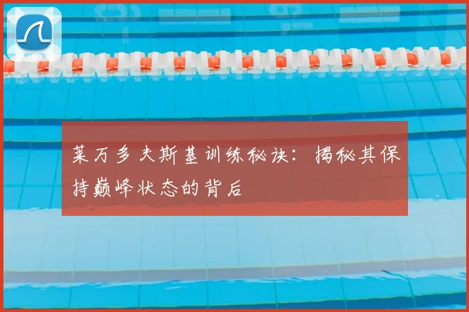 莱万多夫斯基训练秘诀：揭秘其保持巅峰状态的背后