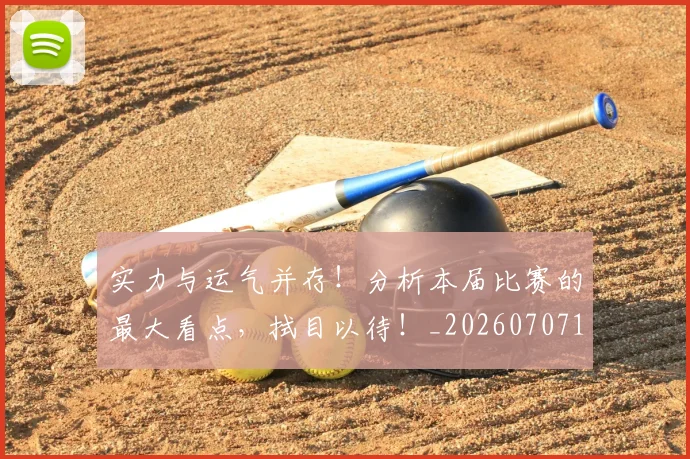 实力与运气并存!分析本届比赛的最大看点,拭目以待!_20260707144443
