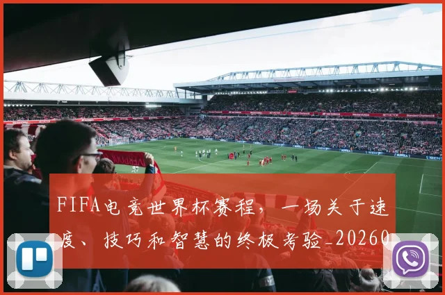 FIFA电竞世界杯赛程，一场关于速度、技巧和智慧的终极考验_20260702043628