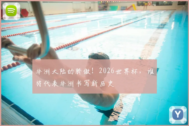 非洲大陆的骄傲！2026世界杯，谁将代表非洲书写新历史