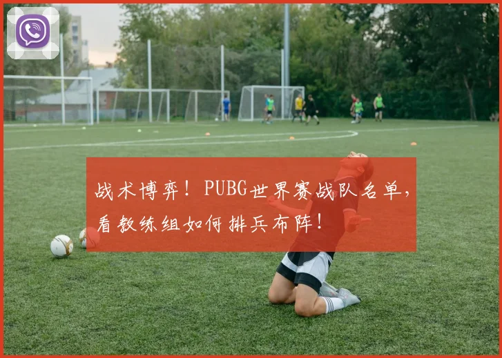 战术博弈！PUBG世界赛战队名单，看教练组如何排兵布阵！