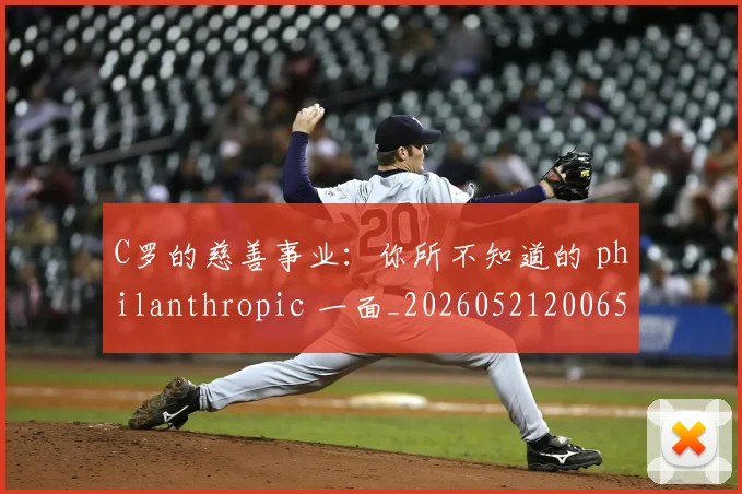 C罗的慈善事业：你所不知道的 philanthropic 一面_20260521200653