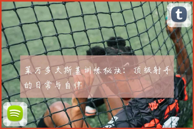 莱万多夫斯基训练秘诀:顶级射手的日常与自律