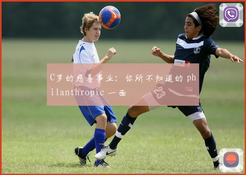 C罗的慈善事业：你所不知道的 philanthropic 一面