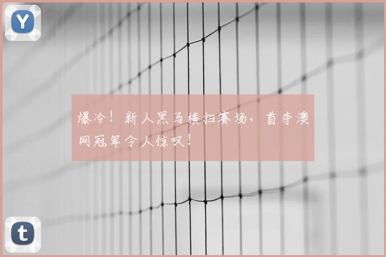 爆冷!新人黑马横扫赛场,首夺澳网冠军令人惊叹!
