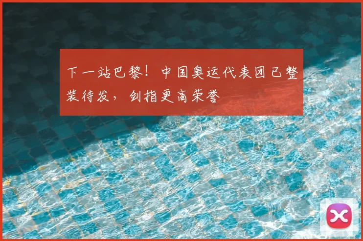 下一站巴黎！中国奥运代表团已整装待发，剑指更高荣誉