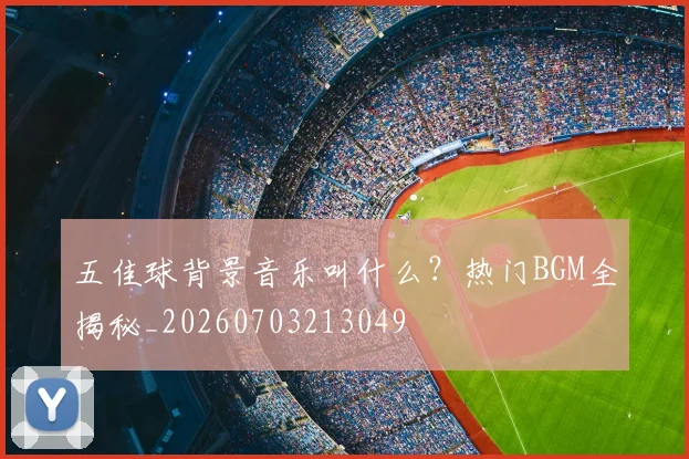 五佳球背景音乐叫什么？热门BGM全揭秘_20260703213049
