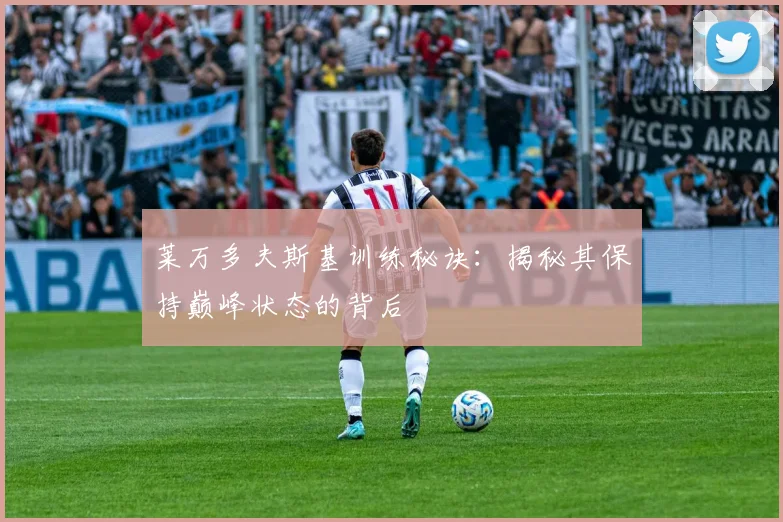 莱万多夫斯基训练秘诀：揭秘其保持巅峰状态的背后