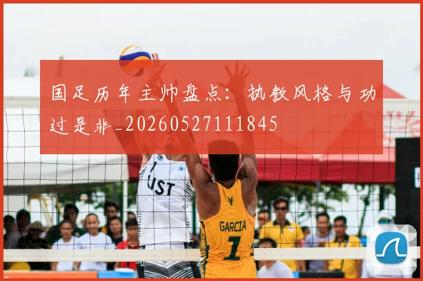 国足历年主帅盘点:执教风格与功过是非_20260527111845