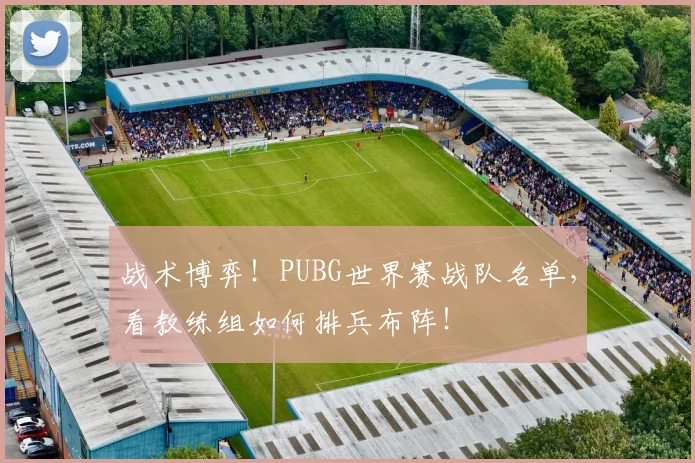 战术博弈！PUBG世界赛战队名单，看教练组如何排兵布阵！