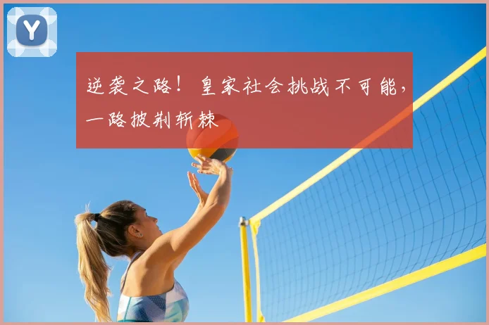 逆袭之路！皇家社会挑战不可能，一路披荆斩棘