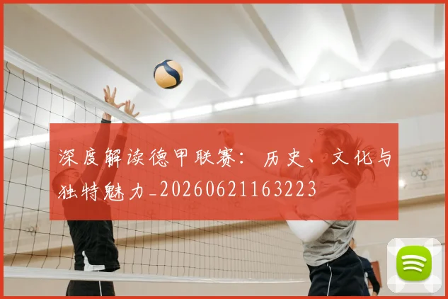 深度解读德甲联赛：历史、文化与独特魅力_20260621163223