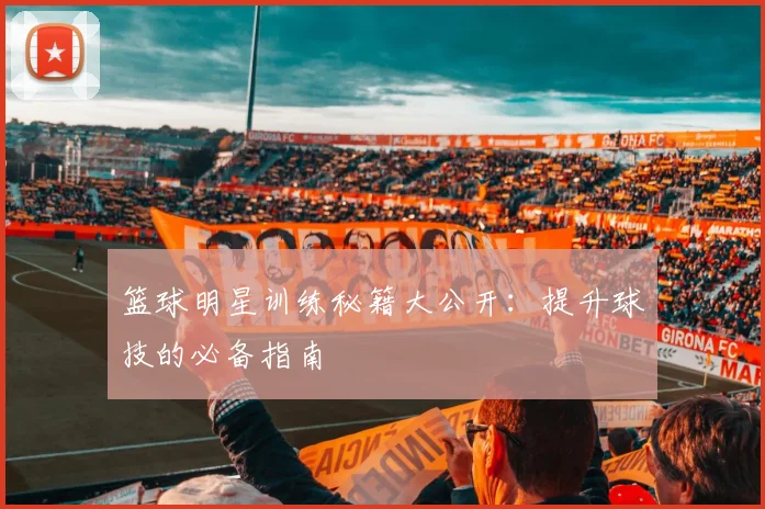 篮球明星训练秘籍大公开：提升球技的必备指南