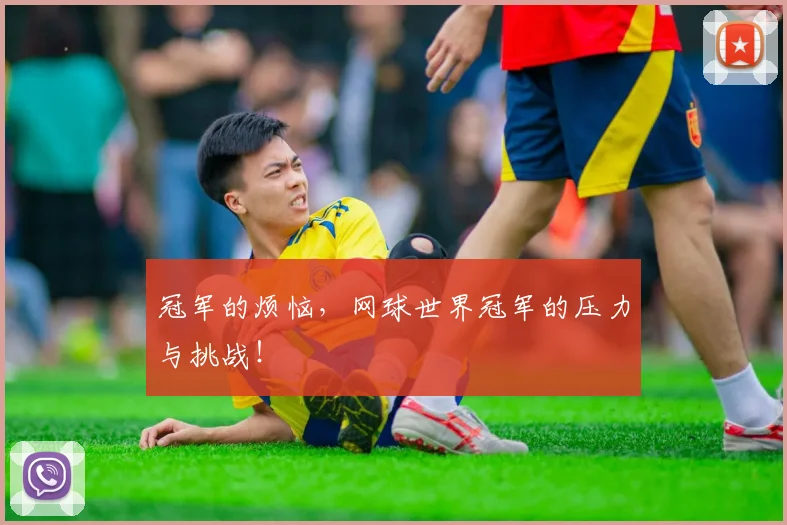 冠军的烦恼，网球世界冠军的压力与挑战！