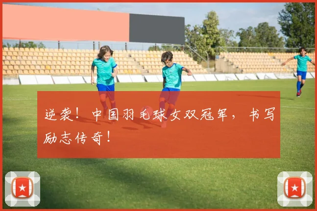 逆袭!中国羽毛球女双冠军,书写励志传奇!