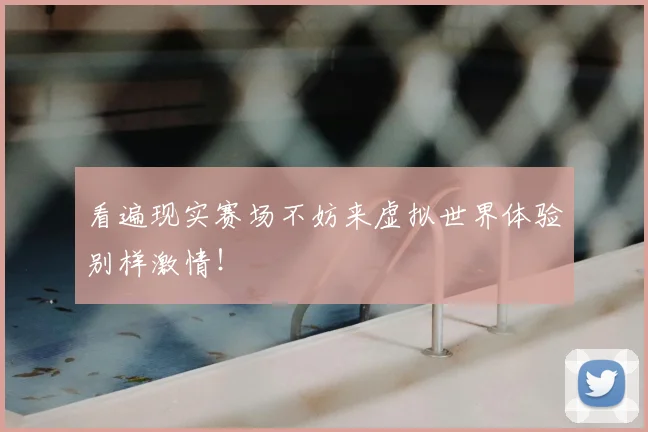 看遍现实赛场不妨来虚拟世界体验别样激情！