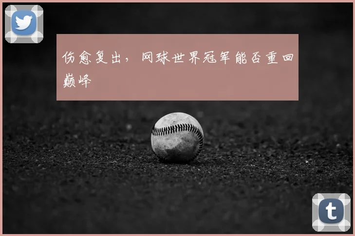 伤愈复出,网球世界冠军能否重回巅峰