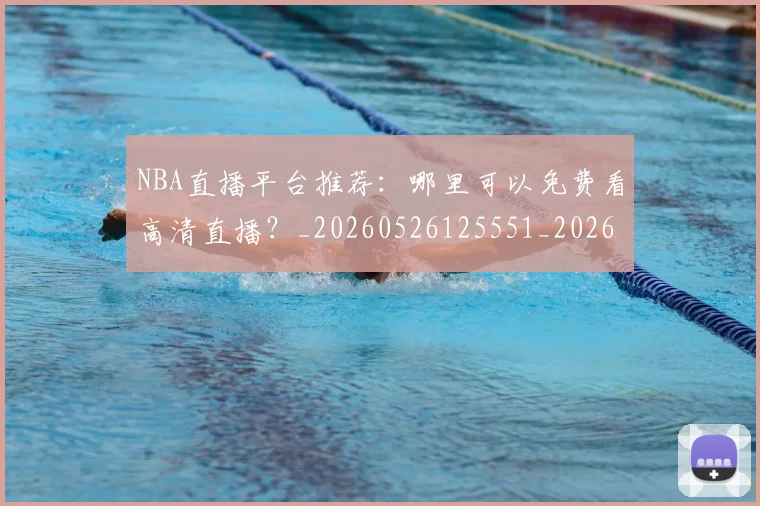 NBA直播平台推荐：哪里可以免费看高清直播？_20260526125551_20260702165636
