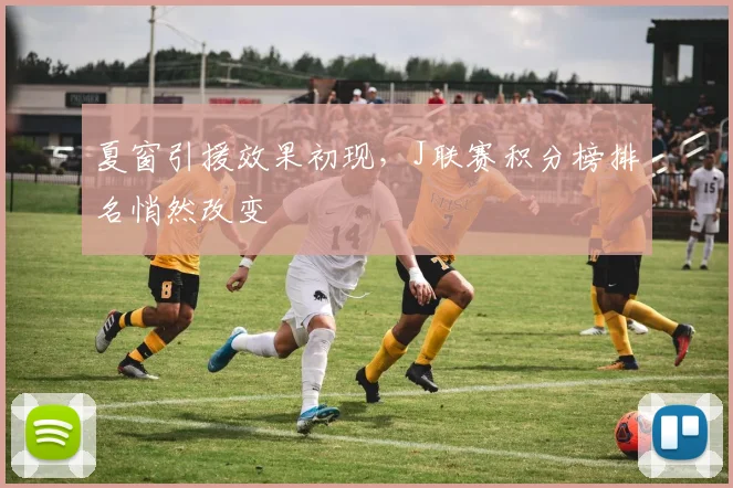 夏窗引援效果初现，J联赛积分榜排名悄然改变