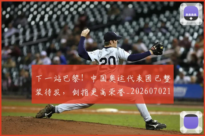 下一站巴黎！中国奥运代表团已整装待发，剑指更高荣誉_20260702174122