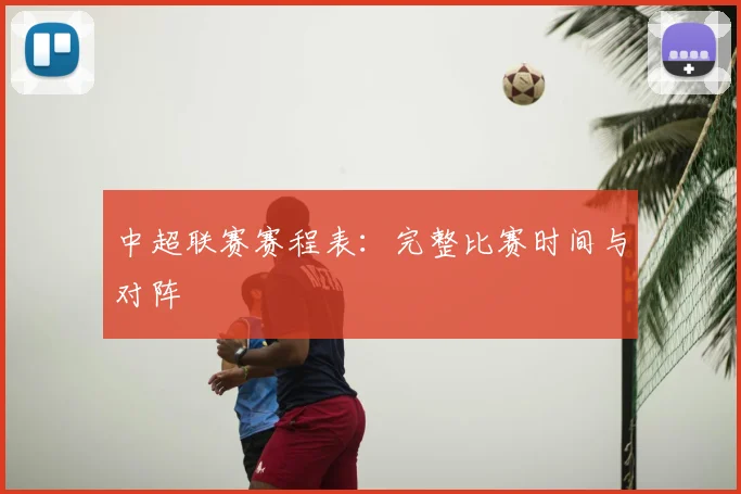 中超联赛赛程表：完整比赛时间与对阵