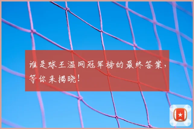 谁是球王温网冠军榜的最终答案，等你来揭晓！